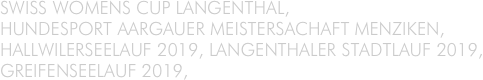 SWISS WOMENS CUP LANGENTHAL, 
HUNDESPORT AARGAUER MEISTERSACHAFT MENZIKEN,
HALLWILERSEELAUF 2019, LANGENTHALER STADTLAUF 2019, 
GREIFENSEELAUF 2019,